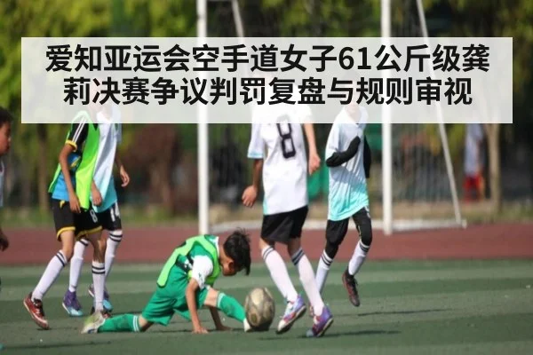 爱知亚运会空手道女子61公斤级龚莉决赛争议判罚复盘与规则审视